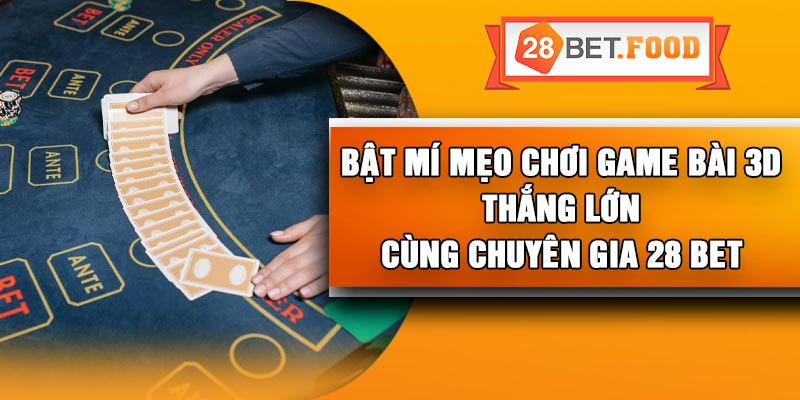 Bật mí mẹo chơi game bài 3D thắng lớn cùng chuyên gia 28 Bet