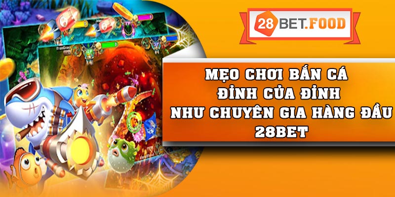 Mẹo chơi bắn cá đỉnh của đỉnh như chuyên gia hàng đầu 28Bet